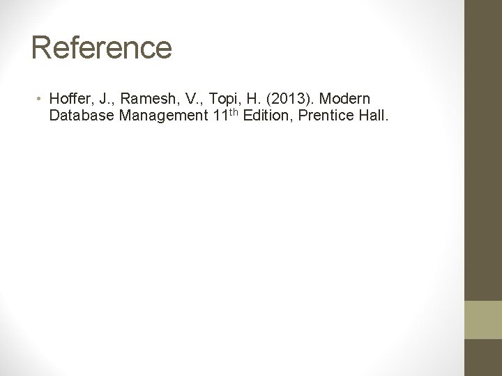 Reference • Hoffer, J. , Ramesh, V. , Topi, H. (2013). Modern Database Management