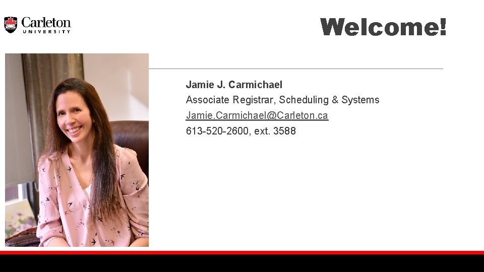 Welcome! Jamie J. Carmichael Associate Registrar, Scheduling & Systems Jamie. Carmichael@Carleton. ca 613 -520