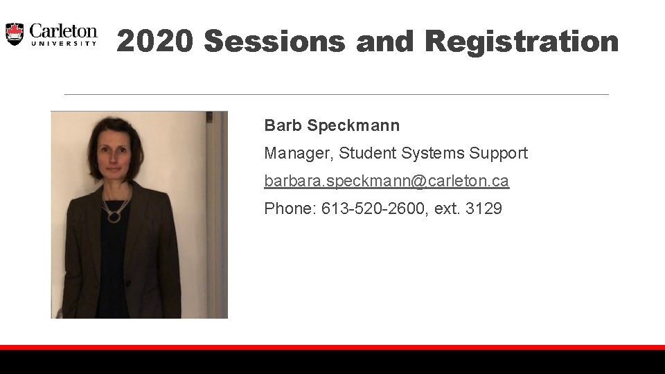 2020 Sessions and Registration Barb Speckmann Manager, Student Systems Support barbara. speckmann@carleton. ca Phone: