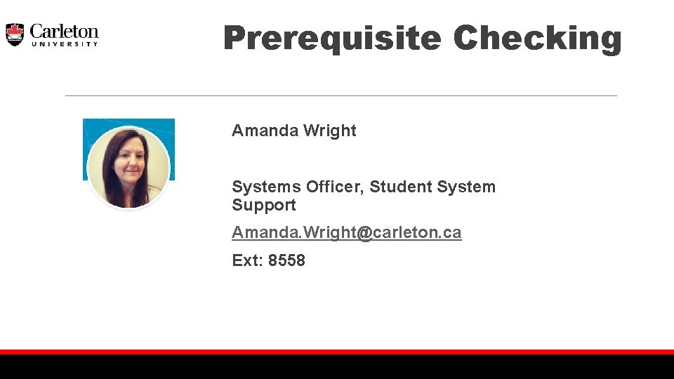 Prerequisite Checking Amanda Wright Systems Officer, Student System Support Amanda. Wright@carleton. ca Ext: 8558