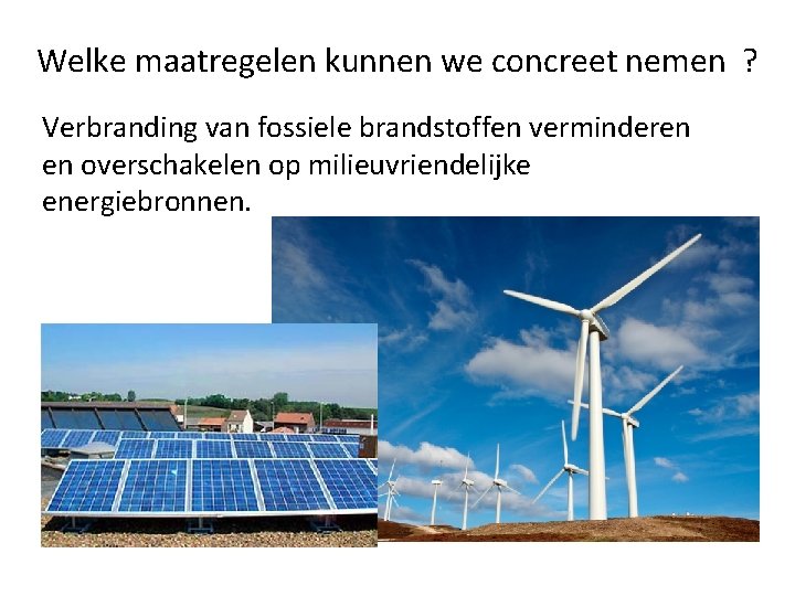 Welke maatregelen kunnen we concreet nemen ? Verbranding van fossiele brandstoffen verminderen en overschakelen