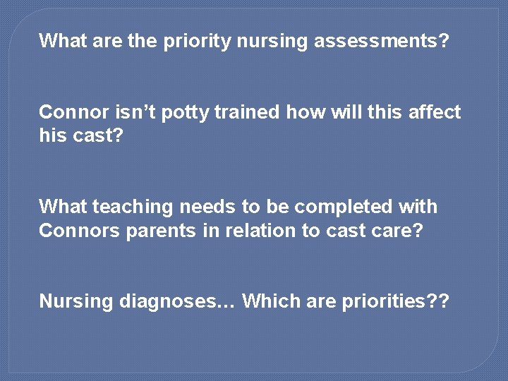 What are the priority nursing assessments? Connor isn’t potty trained how will this affect