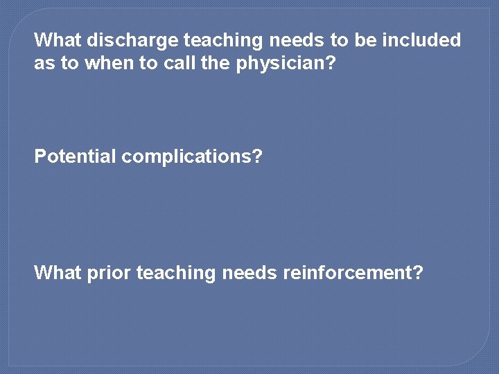 What discharge teaching needs to be included as to when to call the physician?