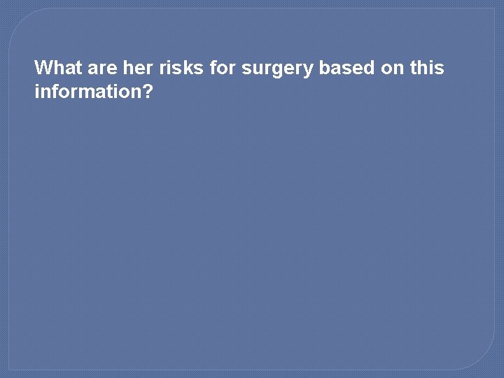 What are her risks for surgery based on this information? 