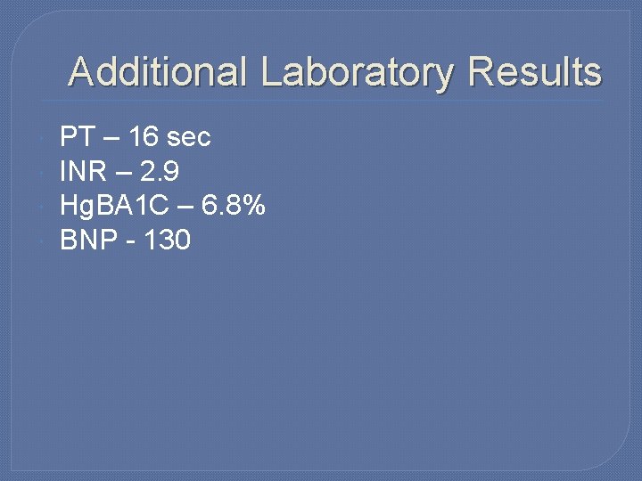 Additional Laboratory Results PT – 16 sec INR – 2. 9 Hg. BA 1