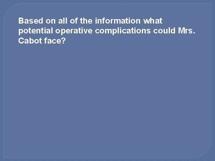 Based on all of the information what potential operative complications could Mrs. Cabot face?