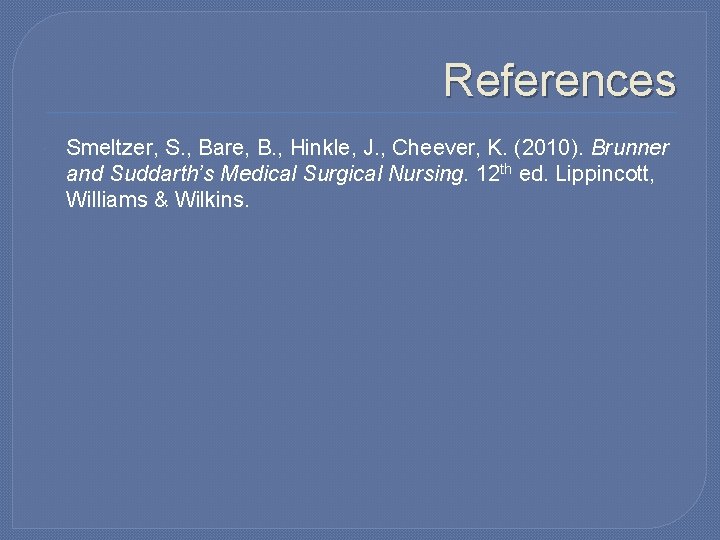 References Smeltzer, S. , Bare, B. , Hinkle, J. , Cheever, K. (2010). Brunner