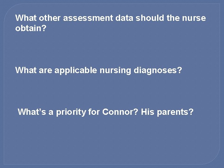 What other assessment data should the nurse obtain? What are applicable nursing diagnoses? What’s