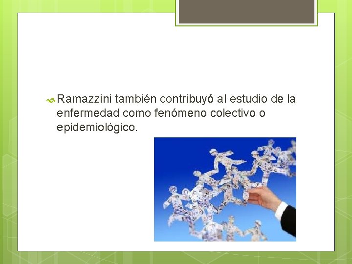  Ramazzini también contribuyó al estudio de la enfermedad como fenómeno colectivo o epidemiológico.