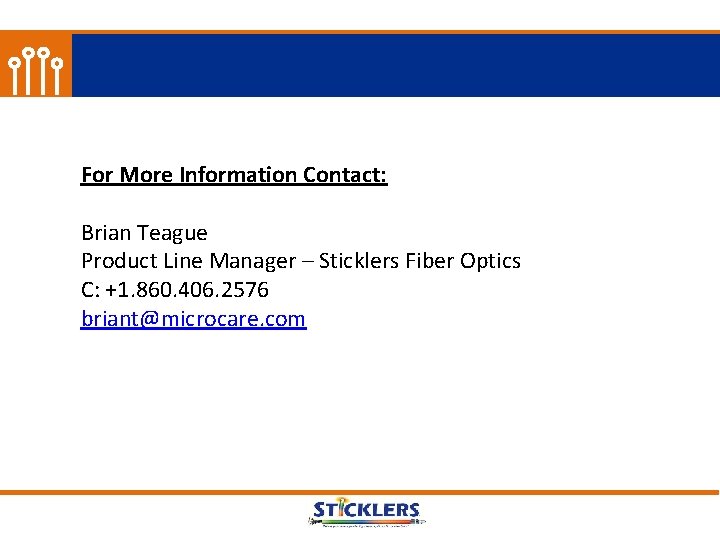 For More Information Contact: Brian Teague Product Line Manager – Sticklers Fiber Optics C: