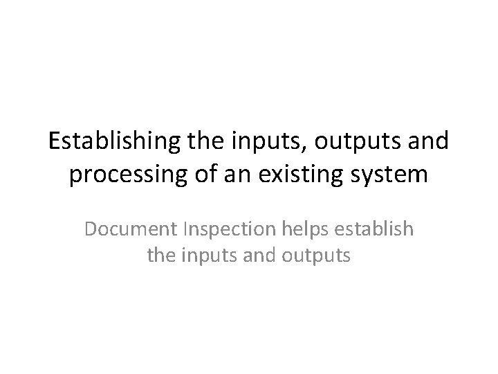 Establishing the inputs, outputs and processing of an existing system Document Inspection helps establish