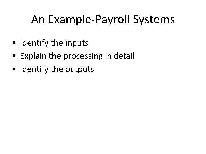 An Example-Payroll Systems • Identify the inputs • Explain the processing in detail •
