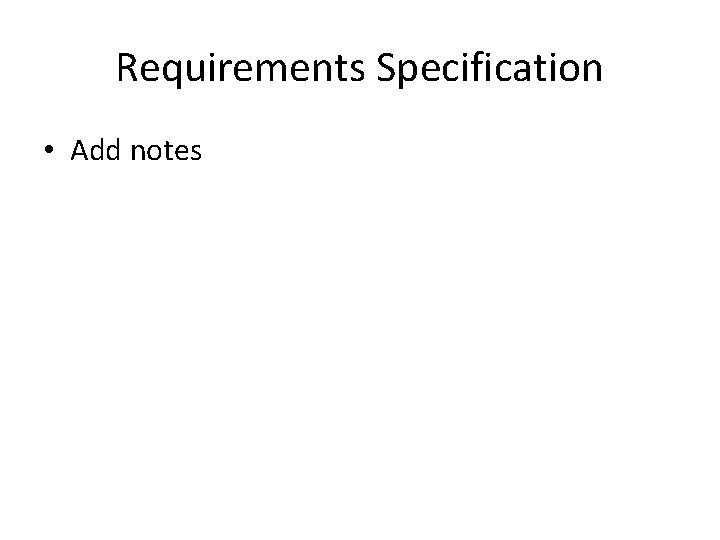Requirements Specification • Add notes 