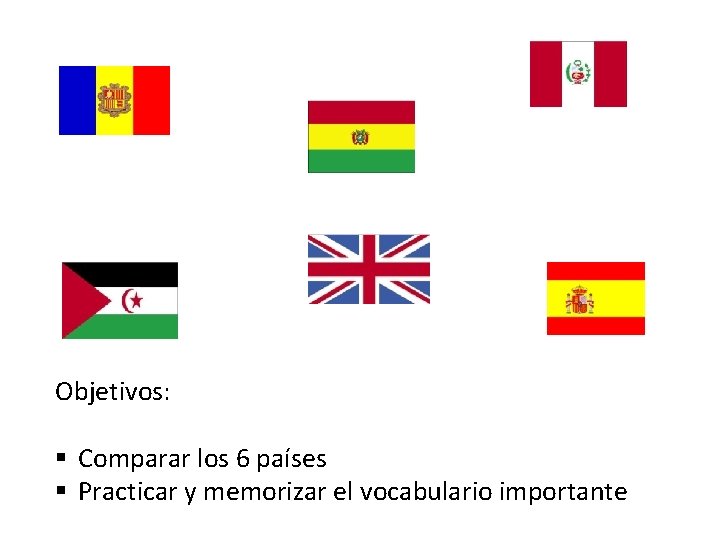 Objetivos: § Comparar los 6 países § Practicar y memorizar el vocabulario importante 