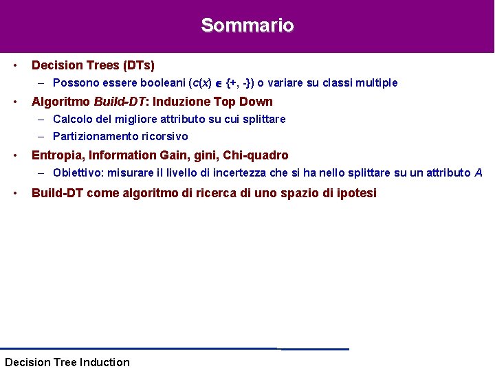 Sommario • Decision Trees (DTs) – Possono essere booleani (c(x) {+, -}) o variare