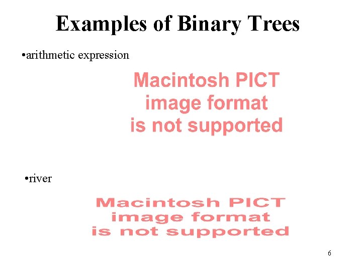 Examples of Binary Trees • arithmetic expression • river 6 