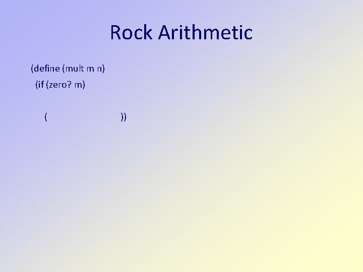 Rock Arithmetic (define (mult m n) (if (zero? m) ( )) 