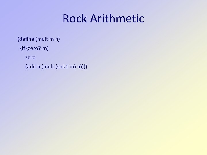 Rock Arithmetic (define (mult m n) (if (zero? m) zero (add n (mult (sub