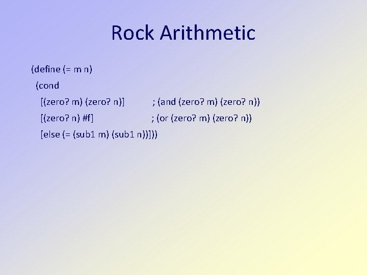 Rock Arithmetic (define (= m n) (cond [(zero? m) (zero? n)] ; (and (zero?
