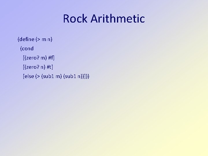 Rock Arithmetic (define (> m n) (cond [(zero? m) #f] [(zero? n) #t] [else