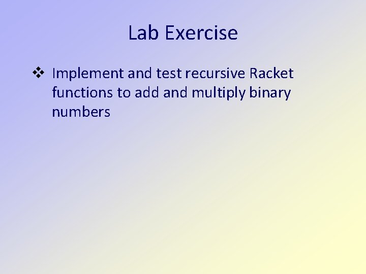 Lab Exercise v Implement and test recursive Racket functions to add and multiply binary