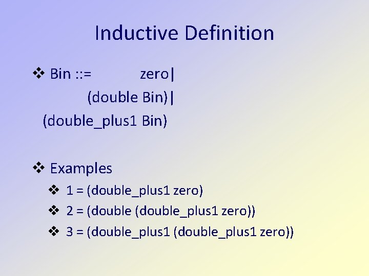 Inductive Definition v Bin : : = zero| (double Bin)| (double_plus 1 Bin) v