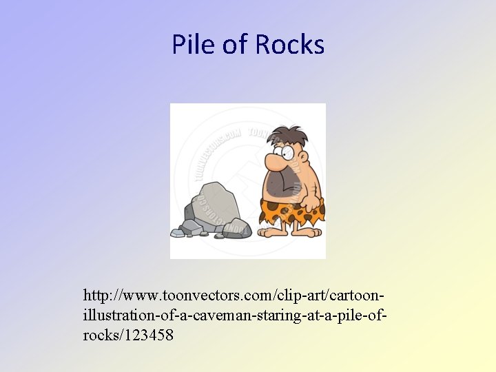 Pile of Rocks http: //www. toonvectors. com/clip-art/cartoonillustration-of-a-caveman-staring-at-a-pile-ofrocks/123458 
