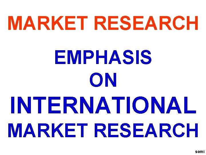 MARKET RESEARCH EMPHASIS ON INTERNATIONAL MARKET RESEARCH somi 