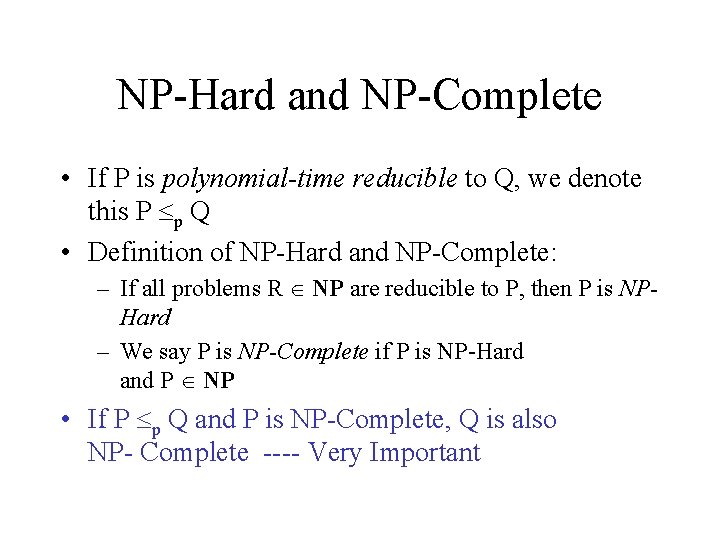NP-Hard and NP-Complete • If P is polynomial-time reducible to Q, we denote this NP-Hard and NP-Complete • If P is polynomial-time reducible to Q, we denote this