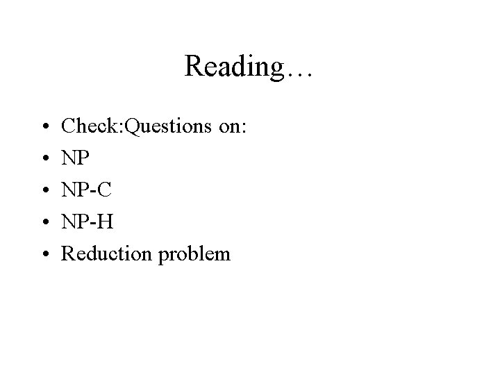 Reading… • • • Check: Questions on: NP NP-C NP-H Reduction problem Reading… • • • Check: Questions on: NP NP-C NP-H Reduction problem