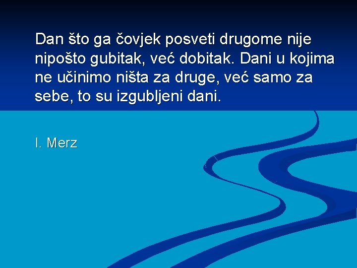 Dan što ga čovjek posveti drugome nije nipošto gubitak, već dobitak. Dani u kojima