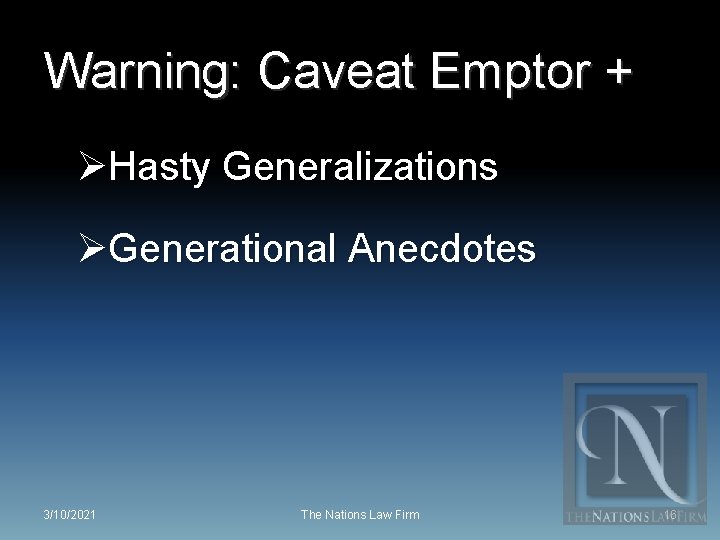 Warning: Caveat Emptor + ØHasty Generalizations ØGenerational Anecdotes 3/10/2021 The Nations Law Firm 16