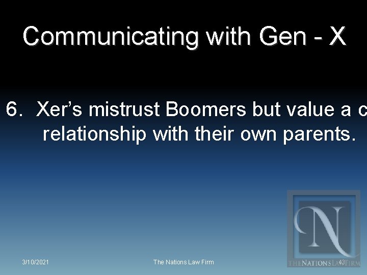 Communicating with Gen - X 6. Xer’s mistrust Boomers but value a c relationship