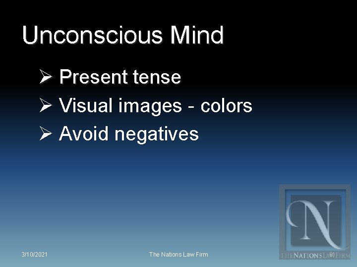 Unconscious Mind Ø Present tense Ø Visual images - colors Ø Avoid negatives 3/10/2021