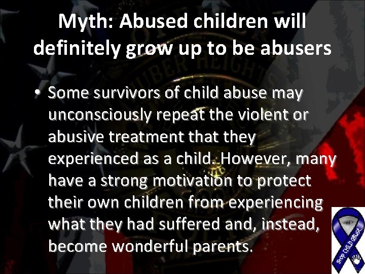 Myth: Abused children will definitely grow up to be abusers • Some survivors of