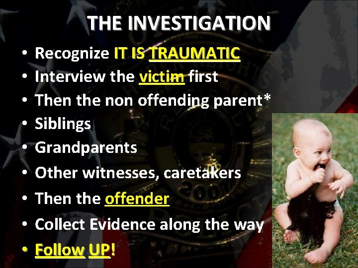 THE INVESTIGATION • • • Recognize IT IS TRAUMATIC Interview the victim first Then