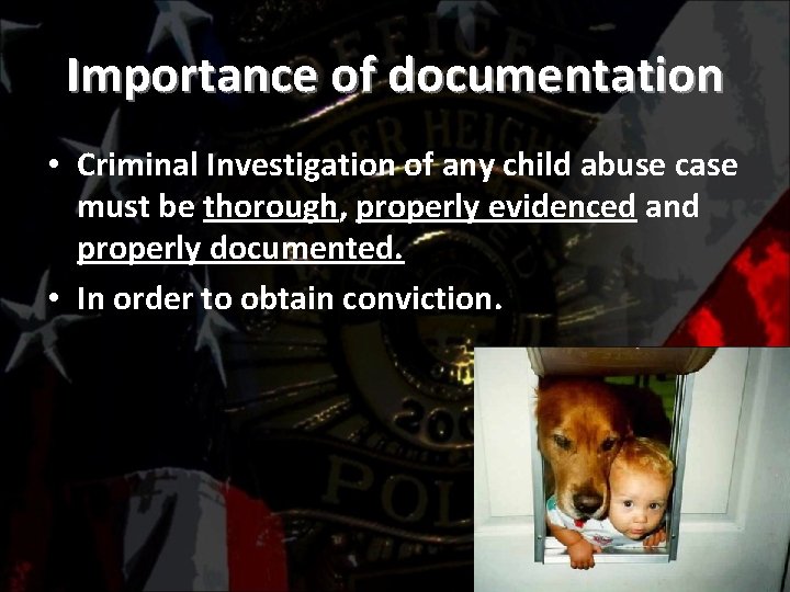 Importance of documentation • Criminal Investigation of any child abuse case must be thorough,