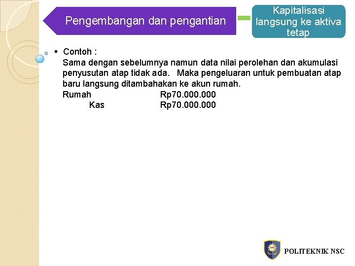 Penambahan Pengembangan dan pengantian Kapitalisasi langsung ke aktiva tetap § Contoh : Sama dengan