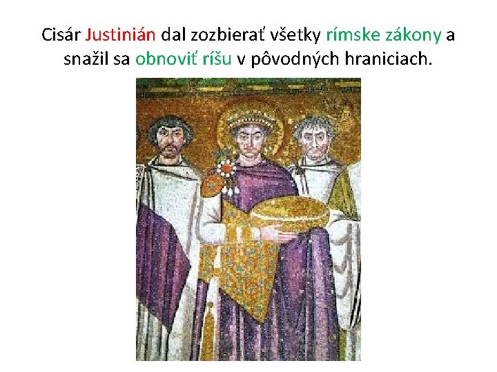 Cisár Justinián dal zozbierať všetky rímske zákony a snažil sa obnoviť ríšu v pôvodných Cisár Justinián dal zozbierať všetky rímske zákony a snažil sa obnoviť ríšu v pôvodných