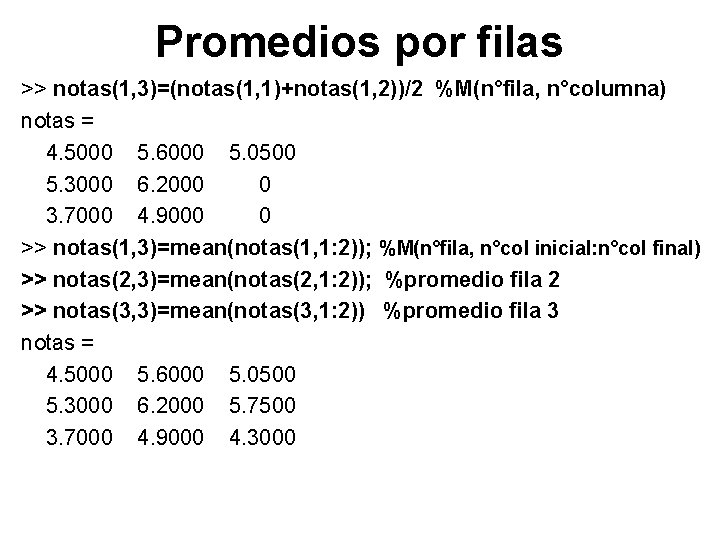 Promedios por filas >> notas(1, 3)=(notas(1, 1)+notas(1, 2))/2 %M(n°fila, n°columna) notas = 4. 5000