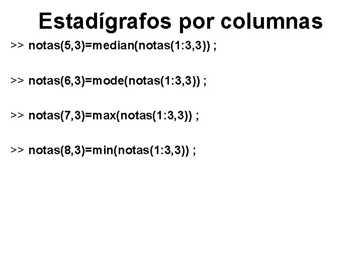 Estadígrafos por columnas >> notas(5, 3)=median(notas(1: 3, 3)) ; >> notas(6, 3)=mode(notas(1: 3, 3))