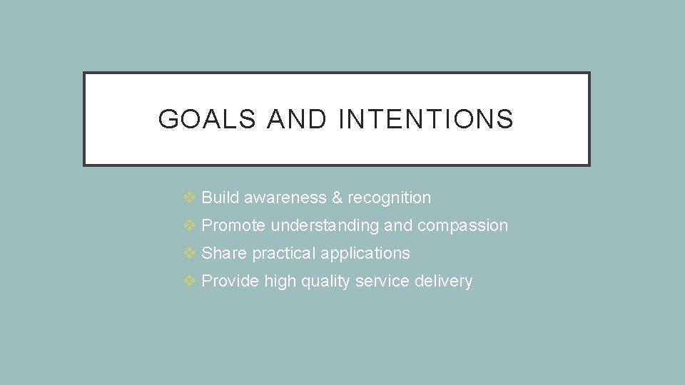 GOALS AND INTENTIONS v Build awareness & recognition v Promote understanding and compassion v