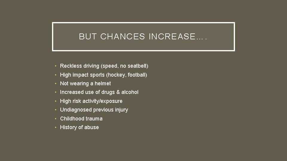 BUT CHANCES INCREASE…. • Reckless driving (speed, no seatbelt) • High impact sports (hockey,