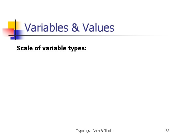 Variables & Values Scale of variable types: Typology: Data & Tools 52 
