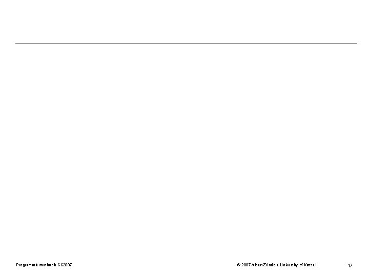 Programmiermethodik SS 2007 © 2007 Albert Zündorf, University of Kassel 17 