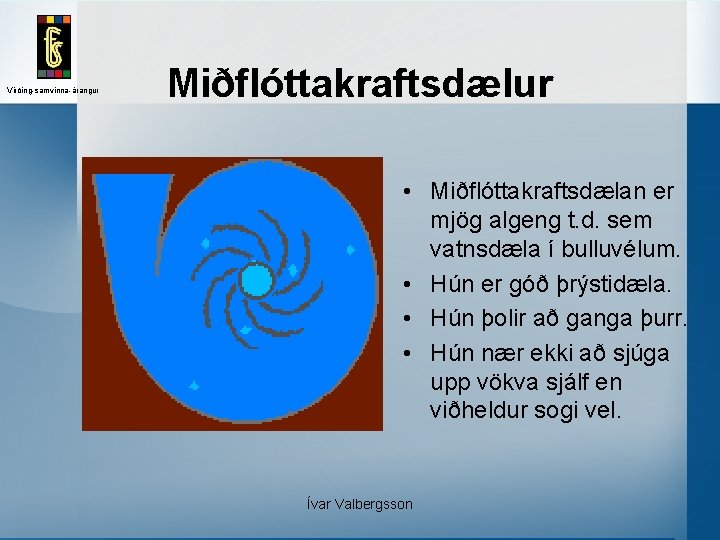 Virðing-samvinna-árangur Miðflóttakraftsdælur • Miðflóttakraftsdælan er mjög algeng t. d. sem vatnsdæla í bulluvélum. •