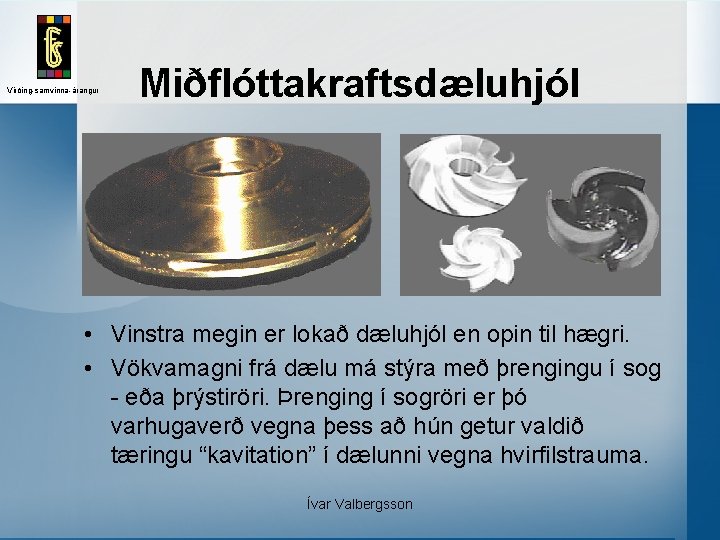 Virðing-samvinna-árangur Miðflóttakraftsdæluhjól • Vinstra megin er lokað dæluhjól en opin til hægri. • Vökvamagni