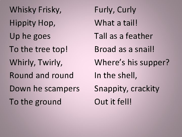 Whisky Frisky, Hippity Hop, Up he goes To the tree top! Whirly, Twirly, Round