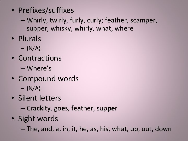  • Prefixes/suffixes – Whirly, twirly, furly, curly; feather, scamper, supper; whisky, whirly, what,