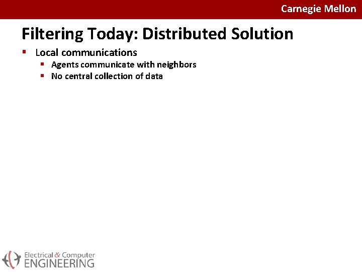 Carnegie Mellon Filtering Today: Distributed Solution § Local communications § Agents communicate with neighbors